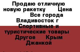 Продаю отличную новую ракетку :) › Цена ­ 3 500 - Все города, Владивосток г. Спортивные и туристические товары » Другое   . Крым,Джанкой